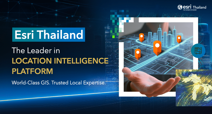 Location Intelligence Platform ArcGIS driving enterprise decision-making by Esri Thailand