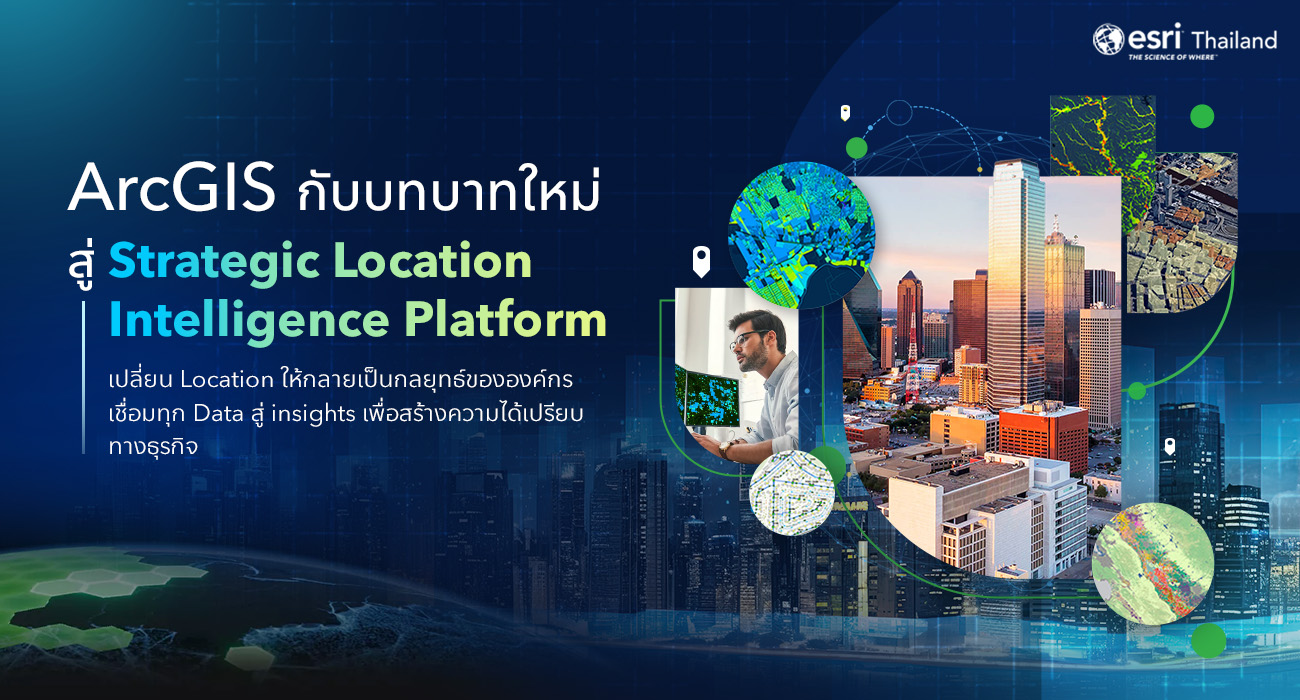 ArcGIS Strategic Location Intelligence Platform เชื่อมข้อมูลและ Location สู่กลยุทธ์องค์กร