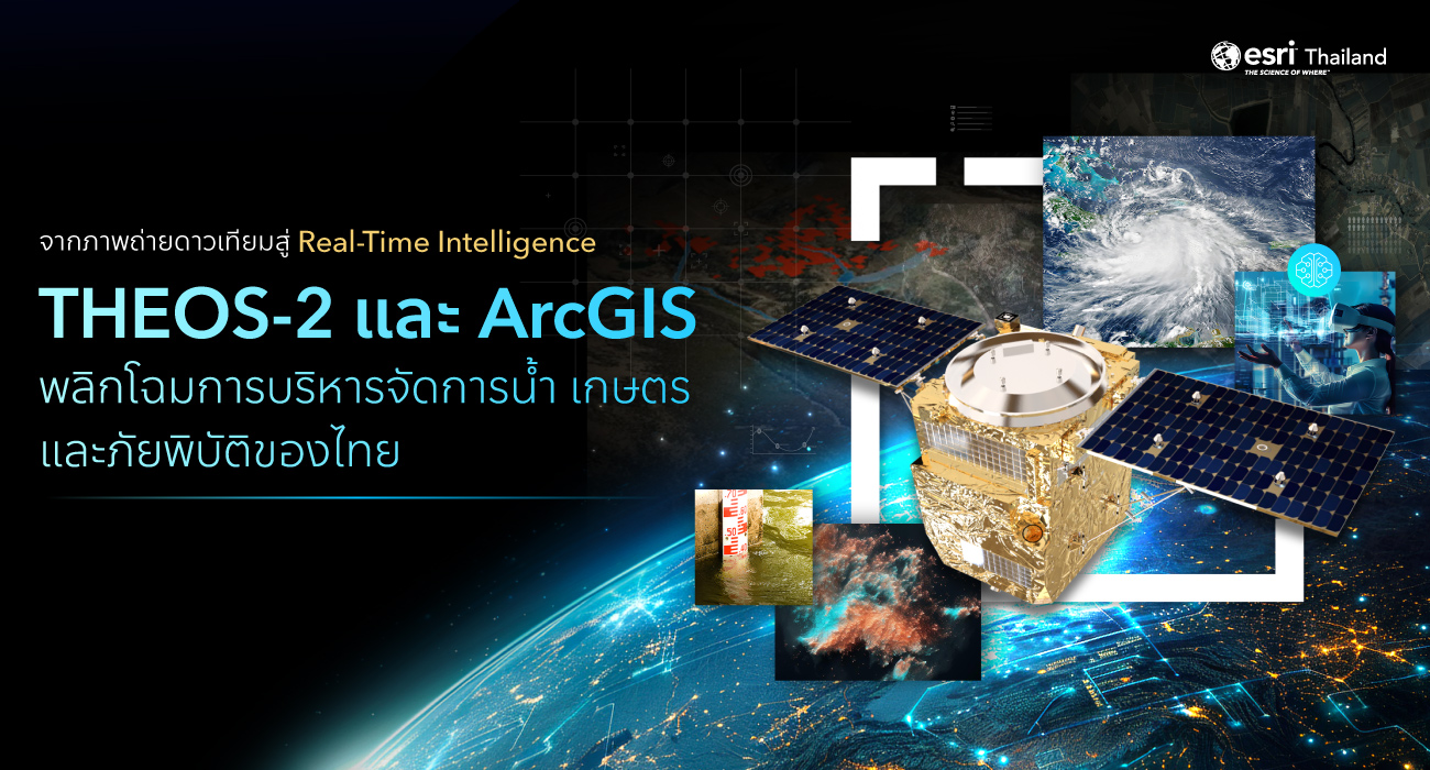 THEOS-2 และ ArcGIS เปลี่ยนภาพถ่ายดาวเทียมให้เป็นข้อมูลเชิงลึกแบบ Near Real-Time เพื่อการบริหารจัดการน้ำ เกษตร และภัยพิบัติอย่างแม่นยำ