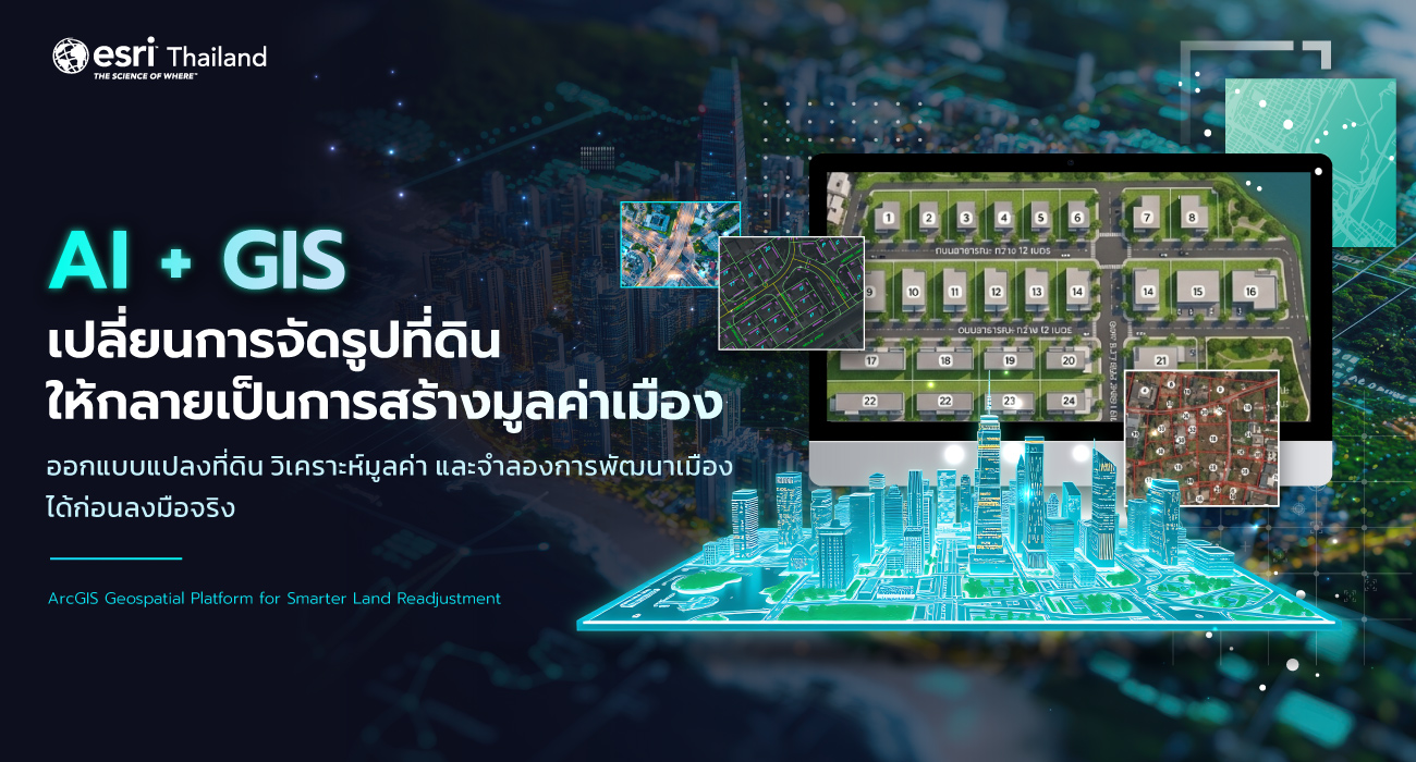 การใช้ ArcGIS, GeoAI และ Digital Twin ในการจัดรูปที่ดิน เพื่อเพิ่มมูลค่าที่ดินและพัฒนาเมืองอย่างยั่งยืน